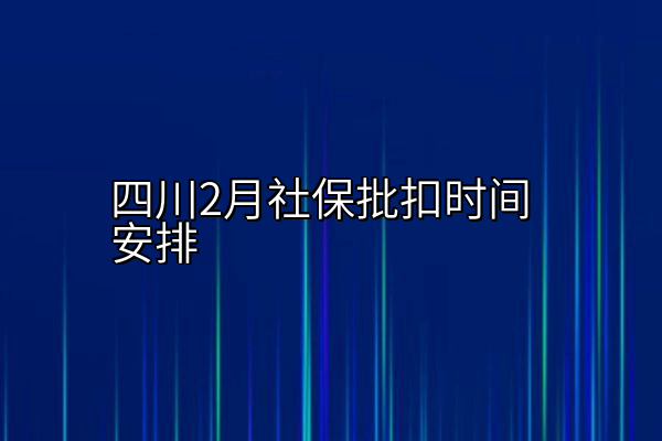 四川2月社保批扣时间安排