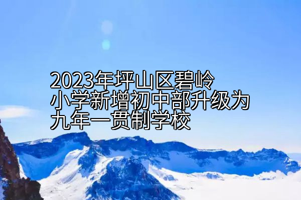 2023年坪山区碧岭小学新增初中部升级为九年一贯制学校