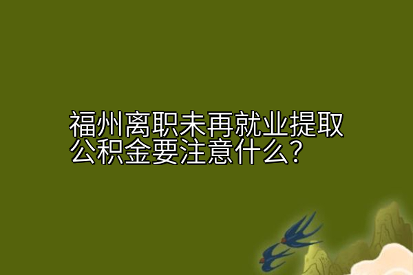 福州离职未再就业提取公积金要注意什么？