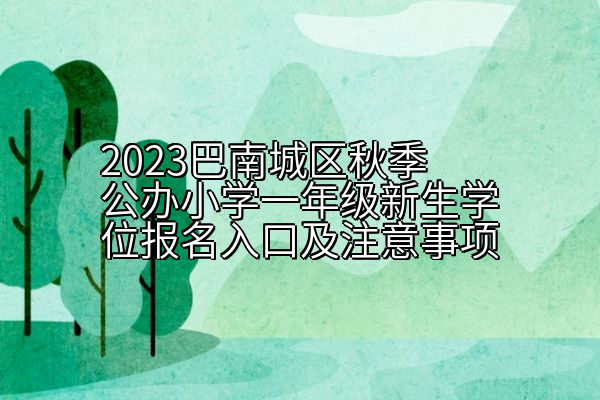 2023巴南城区秋季公办小学一年级新生学位报名入口及注意事项