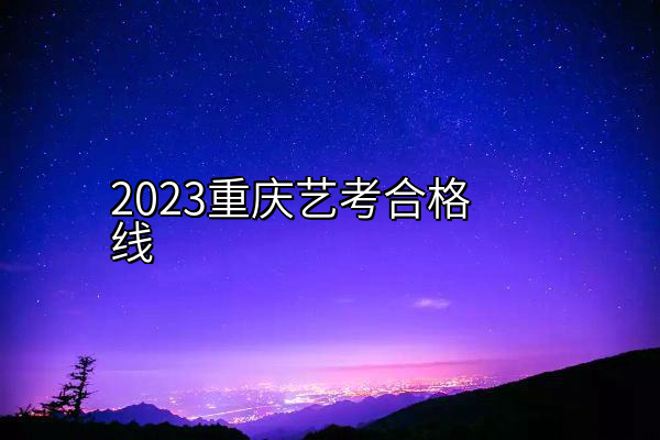 2023重庆艺考合格线