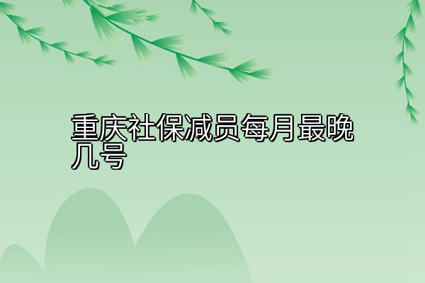 重庆社保减员每月最晚几号