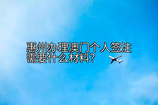 惠州办理澳门个人签注需要什么材料？
