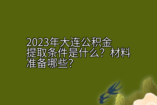 2023年大连公积金提取条件是什么？材料准备哪些？