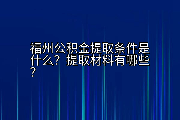 福州公积金提取条件是什么？提取材料有哪些？