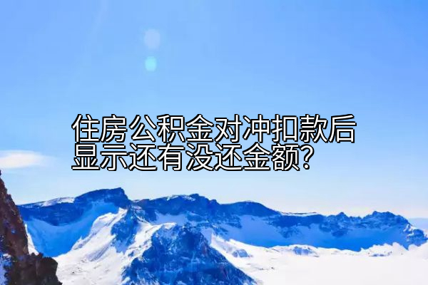 住房公积金对冲扣款后显示还有没还金额？