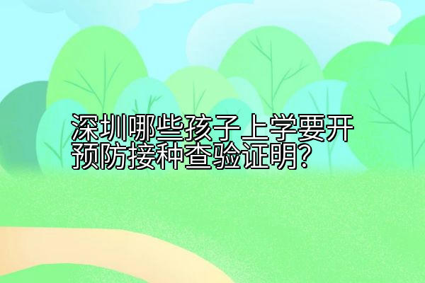 深圳哪些孩子上学要开预防接种查验证明？