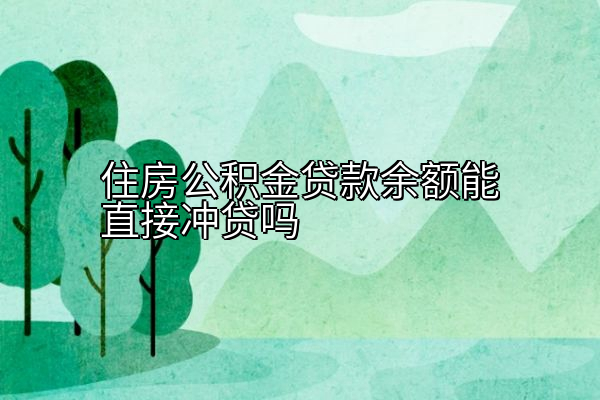 住房公积金贷款余额能直接冲贷吗