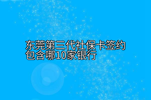东莞第三代社保卡签约包含哪10家银行