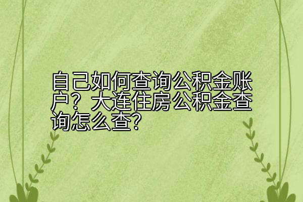 自己如何查询公积金账户？大连住房公积金查询怎么查？