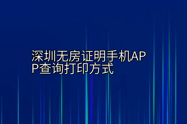 深圳无房证明手机APP查询打印方式