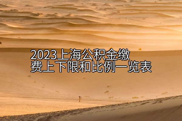 2023上海公积金缴费上下限和比例一览表