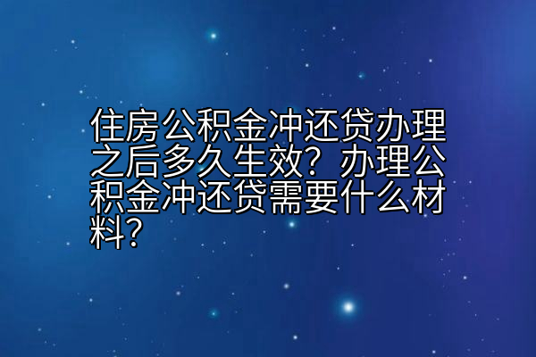 住房公积金冲还贷办理之后多久生效？办理公积金冲还贷需要什么材料？