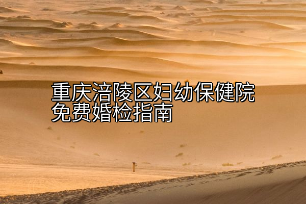 重庆涪陵区妇幼保健院免费婚检指南