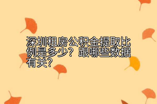 深圳租房公积金提取比例是多少？跟哪些数据有关？