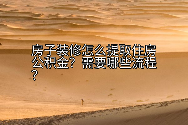 房子装修怎么提取住房公积金？需要哪些流程？