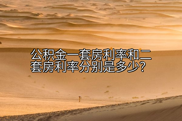 公积金一套房利率和二套房利率分别是多少？