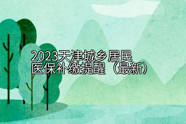 2023天津城乡居民医保补缴提醒（最新）