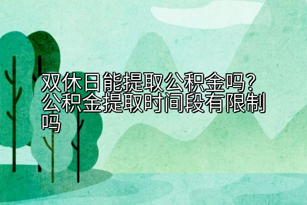 双休日能提取公积金吗？公积金提取时间段有限制吗