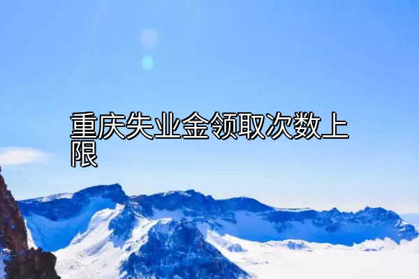 重庆失业金领取次数上限