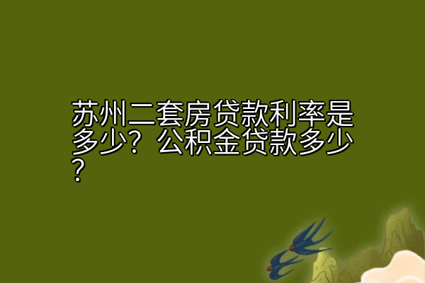 苏州二套房贷款利率是多少？公积金贷款多少？