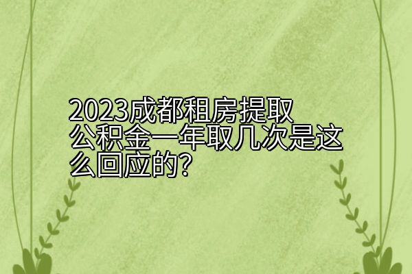 2023成都租房提取公积金一年取几次是这么回应的？