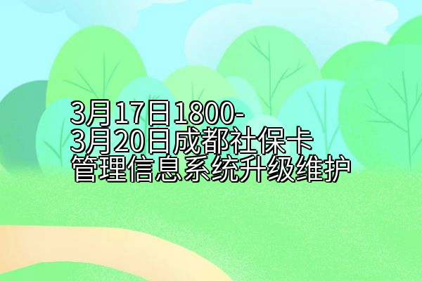 3月17日1800-3月20日成都社保卡管理信息系统升级维护
