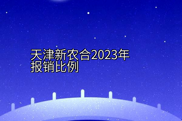 天津新农合2023年报销比例