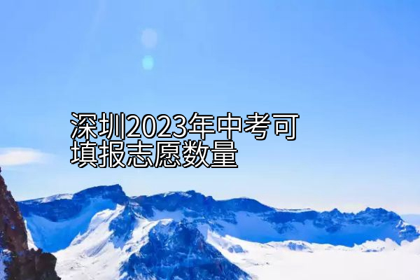 深圳2023年中考可填报志愿数量