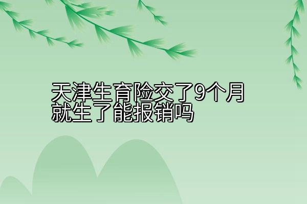 天津生育险交了9个月就生了能报销吗