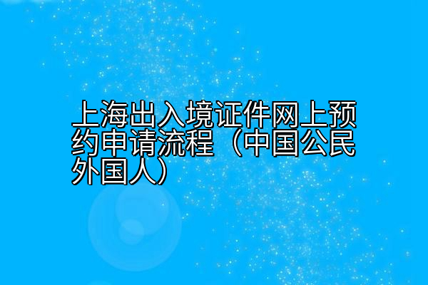 上海出入境证件网上预约申请流程（中国公民外国人）