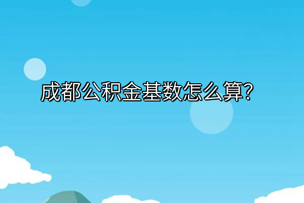 成都公积金基数怎么算？