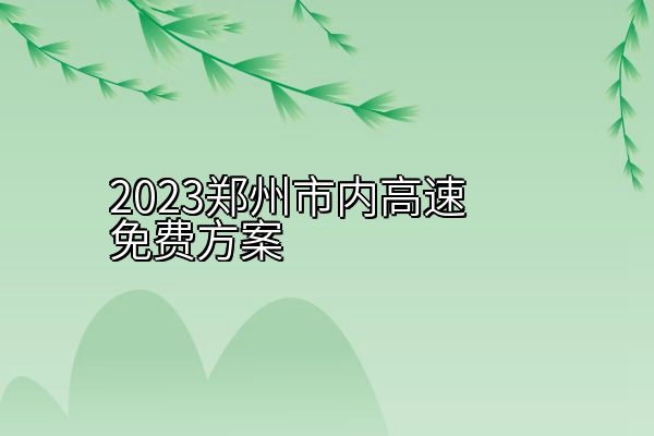 2023郑州市内高速免费方案