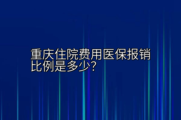 重庆住院费用医保报销比例是多少？