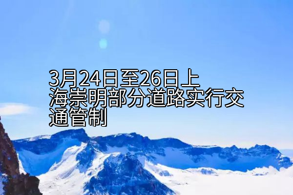 3月24日至26日上海崇明部分道路实行交通管制