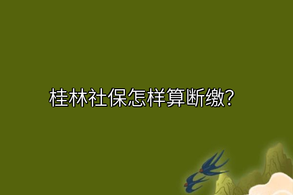 桂林社保怎样算断缴？