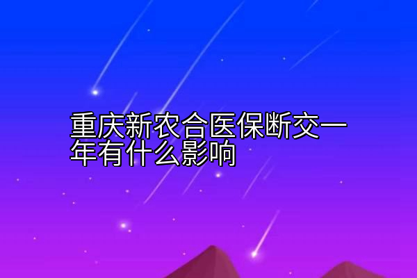 重庆新农合医保断交一年有什么影响