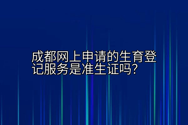 成都网上申请的生育登记服务是准生证吗？
