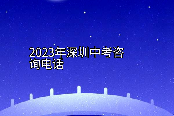 2023年深圳中考咨询电话