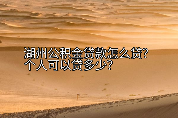 湖州公积金贷款怎么贷？个人可以贷多少？
