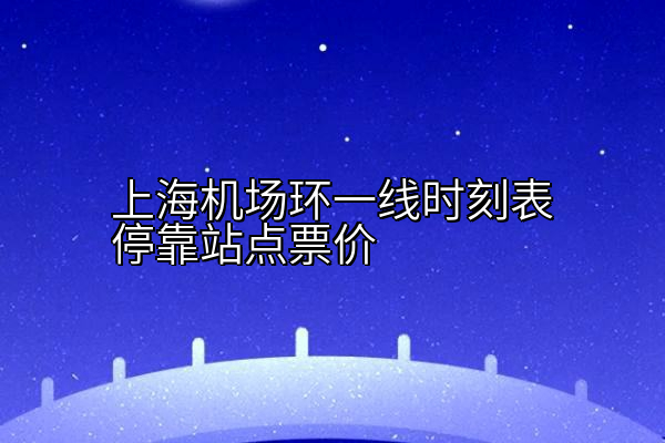 上海机场环一线时刻表停靠站点票价