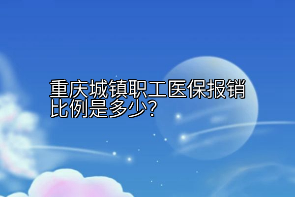 重庆城镇职工医保报销比例是多少？