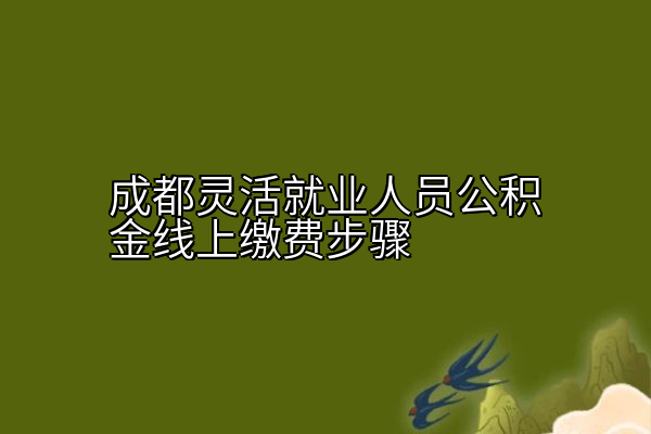 成都灵活就业人员公积金线上缴费步骤