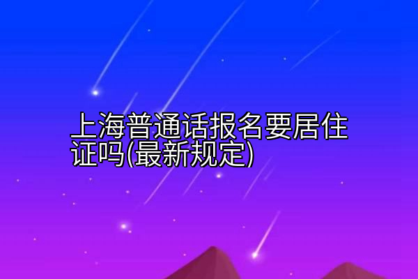 上海普通话报名要居住证吗(最新规定)