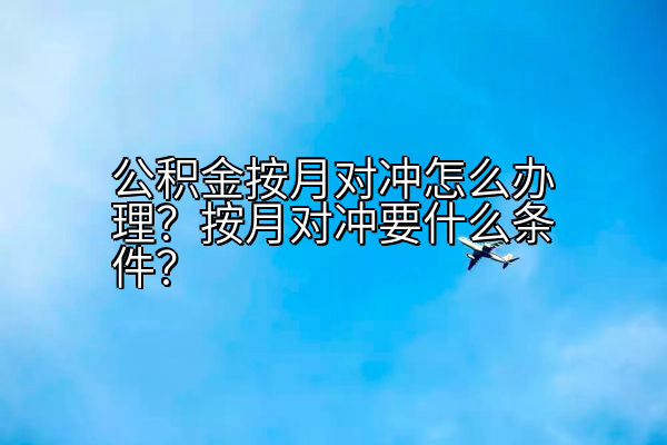公积金按月对冲怎么办理？按月对冲要什么条件？