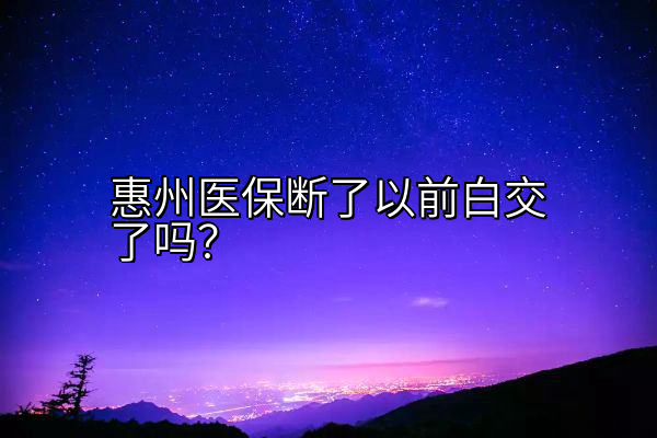 惠州医保断了以前白交了吗？