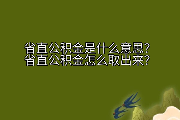 省直公积金是什么意思？省直公积金怎么取出来？