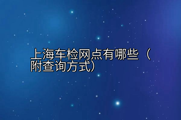 上海车检网点有哪些（附查询方式）