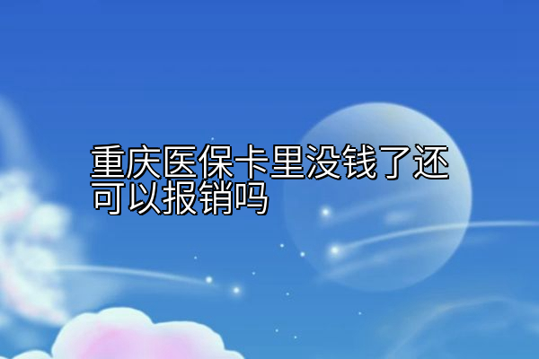 重庆医保卡里没钱了还可以报销吗