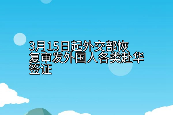 3月15日起外交部恢复审发外国人各类赴华签证